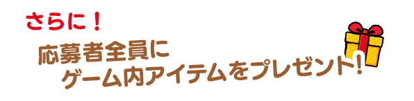 応募者全員にゲーム内アイテムをプレゼント