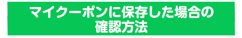 マイクーポンに保存した場合の確認方法