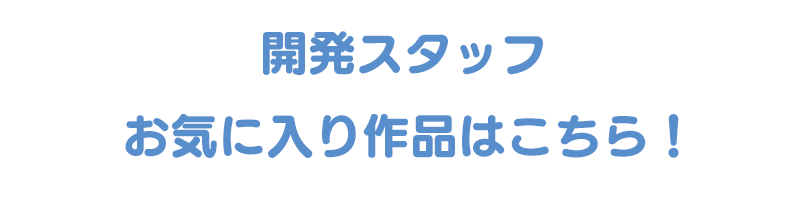 開発スタッフお気に入り作品はこちら