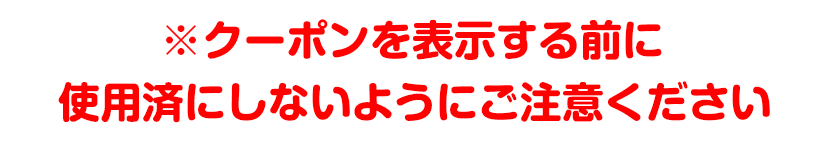 ※レジでクーポンを表示する前に、使用済にしないようにご注意ください